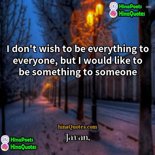 Javan Quotes | I don't wish to be everything to
